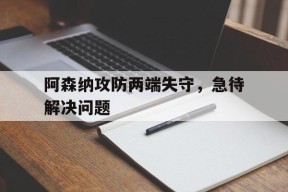 平博APP-阿森纳攻防两端失守，急待解决问题
