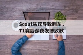 平博APP-Scout失误导致翻车，T1赛后深夜发博致歉