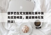平博官网-关于德罗巴在尤文图斯比赛中领先优势明显，重返赛场引发热议！的信息